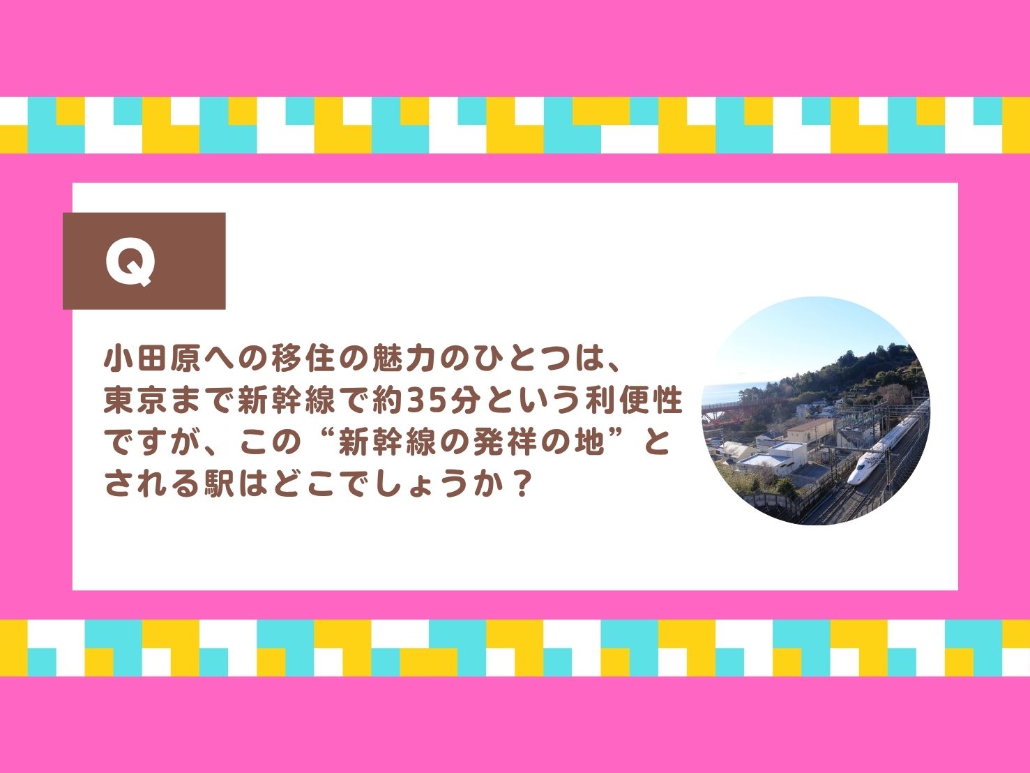 小田原への移住の魅力のひとつは、東京まで新幹線で約35分という利便性ですが、この“新幹線の発祥の地”とされる駅はどこでしょうか？